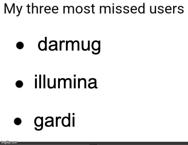 3 most missed users | darmug; illumina; gardi | image tagged in 3 most missed users | made w/ Imgflip meme maker