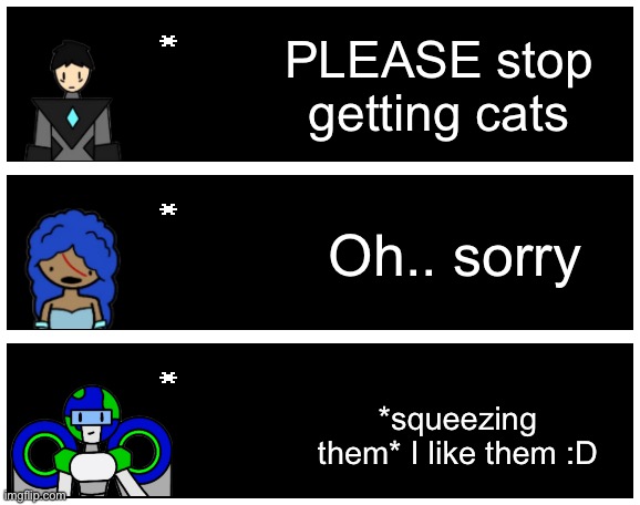 (Does terra have an expression sheet?) | PLEASE stop getting cats; Oh.. sorry; *squeezing them* I like them :D | image tagged in undertale text box | made w/ Imgflip meme maker