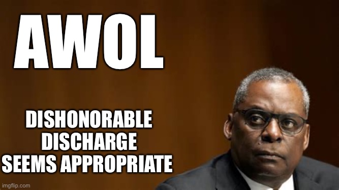 AWOL. Dereliction of duty. Middle East on brink of war. No excuse. Discharge him now! | AWOL; DISHONORABLE DISCHARGE SEEMS APPROPRIATE | image tagged in lloyd j austin iii - secretary of defense,awol,discharge | made w/ Imgflip meme maker