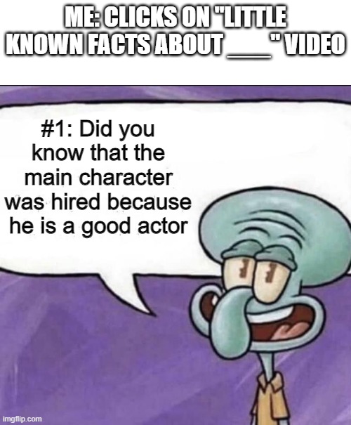 all of these videos are like this fr | ME: CLICKS ON "LITTLE KNOWN FACTS ABOUT ___" VIDEO; #1: Did you know that the main character was hired because he is a good actor | image tagged in fun facts with squidward | made w/ Imgflip meme maker