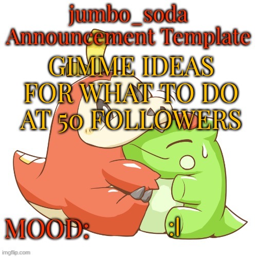 1 more left btw | GIMME IDEAS FOR WHAT TO DO AT 50 FOLLOWERS; :I | image tagged in jumbo_soda 2024 temp | made w/ Imgflip meme maker