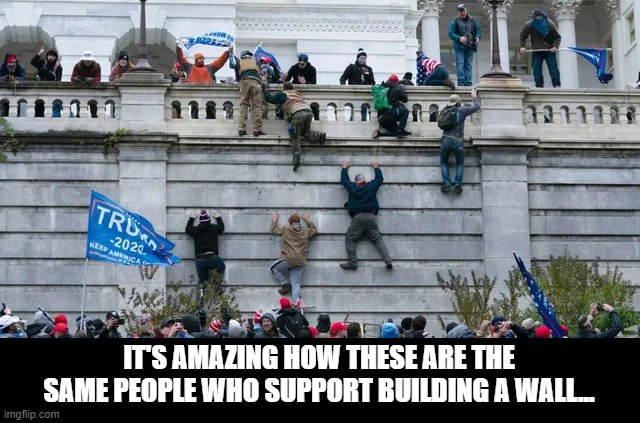 Walls Work All Right | IT'S AMAZING HOW THESE ARE THE SAME PEOPLE WHO SUPPORT BUILDING A WALL... | image tagged in politics | made w/ Imgflip meme maker