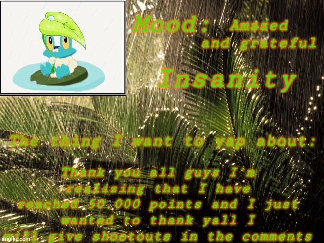 THANK YALL SO MUCHHHH | Amazed and grateful; Thank you all guys I'm realizing that I have reached 50,000 points and I just wanted to thank yall I will give shootouts in the comments | image tagged in new insanity announcement temp | made w/ Imgflip meme maker