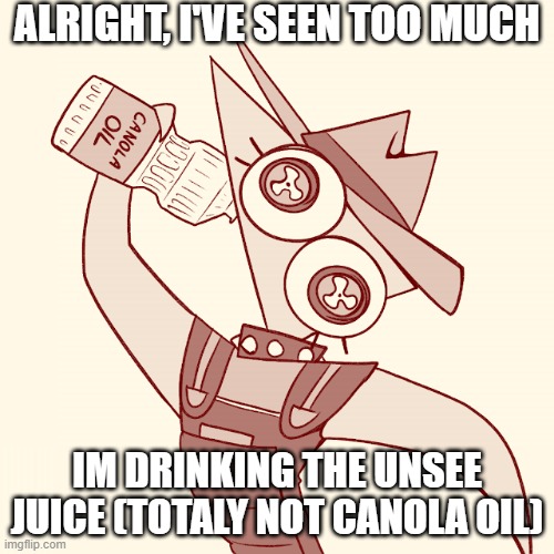 ALRIGHT, I'VE SEEN TOO MUCH; IM DRINKING THE UNSEE JUICE (TOTALY NOT CANOLA OIL) | made w/ Imgflip meme maker