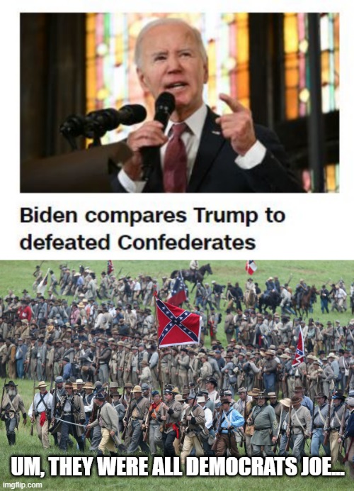 Bad Comparison | UM, THEY WERE ALL DEMOCRATS JOE... | image tagged in confederates | made w/ Imgflip meme maker