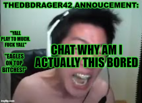 thedbdrager42s annoucement template | CHAT WHY AM I ACTUALLY THIS BORED | image tagged in thedbdrager42s annoucement template | made w/ Imgflip meme maker
