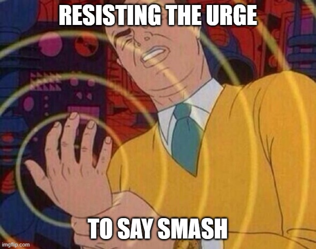 Smash | RESISTING THE URGE; TO SAY SMASH | image tagged in must resist urge | made w/ Imgflip meme maker