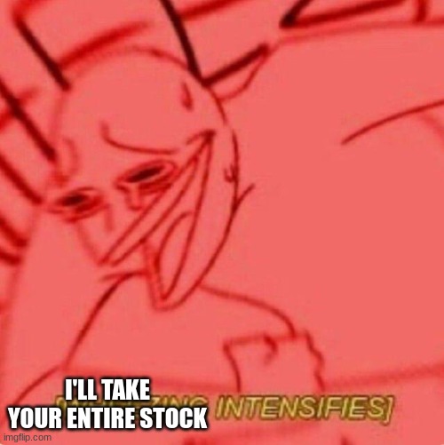 Wheezing intensifies | I'LL TAKE YOUR ENTIRE STOCK | image tagged in wheezing intensifies | made w/ Imgflip meme maker