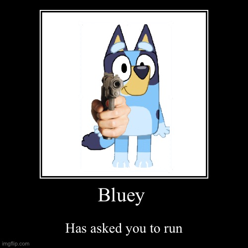 Bluey | Has asked you to run | image tagged in funny,demotivationals | made w/ Imgflip demotivational maker