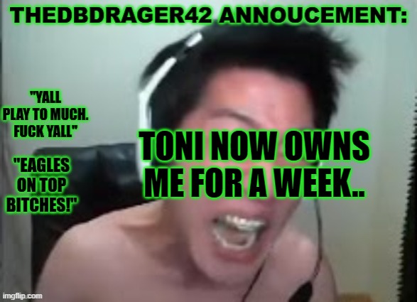 thedbdrager42s annoucement template | TONI NOW OWNS ME FOR A WEEK.. | image tagged in thedbdrager42s annoucement template | made w/ Imgflip meme maker