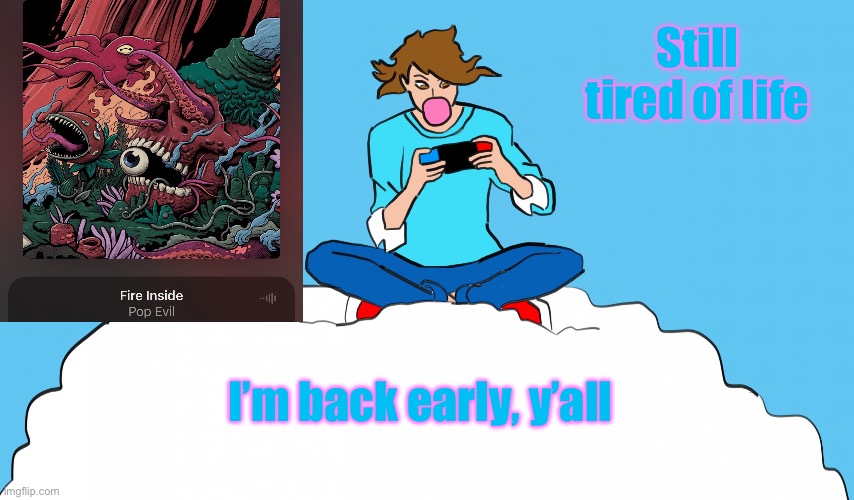 :P | Still tired of life; I’m back early, y’all | image tagged in echogames_yt template | made w/ Imgflip meme maker