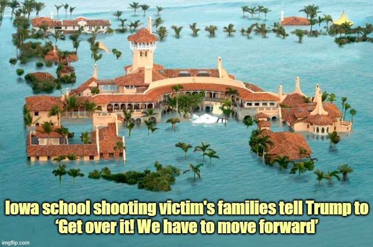 Get Over It! | Iowa school shooting victim's families tell Trump to
‘Get over it! We have to move forward’ | image tagged in donald trump,iowa,school shooting,get over it,mar a lago | made w/ Imgflip meme maker