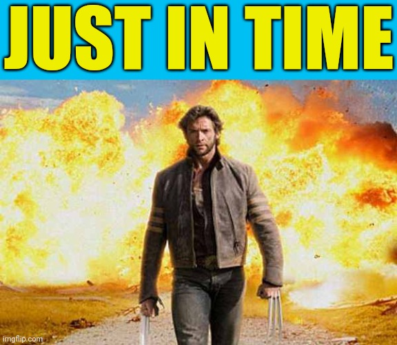 Wolverine walks away | JUST IN TIME | image tagged in wolverine walks away | made w/ Imgflip meme maker