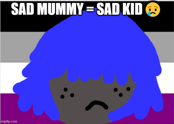asexual flag | SAD MUMMY = SAD KID😢 | image tagged in sad kid | made w/ Imgflip meme maker