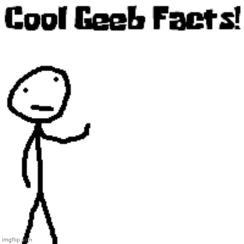 cool geeb facts | image tagged in cool geeb facts | made w/ Imgflip meme maker