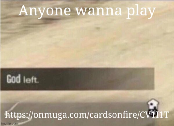 god left | Anyone wanna play; https://onmuga.com/cardsonfire/CV1I1T | made w/ Imgflip meme maker