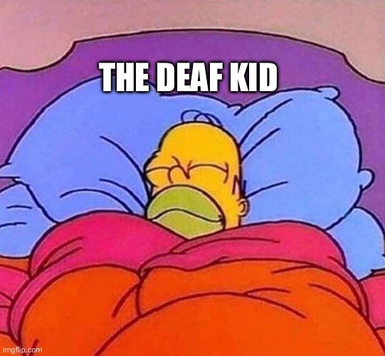 Homer Simpson sleeping peacefully | THE DEAF KID | image tagged in homer simpson sleeping peacefully | made w/ Imgflip meme maker
