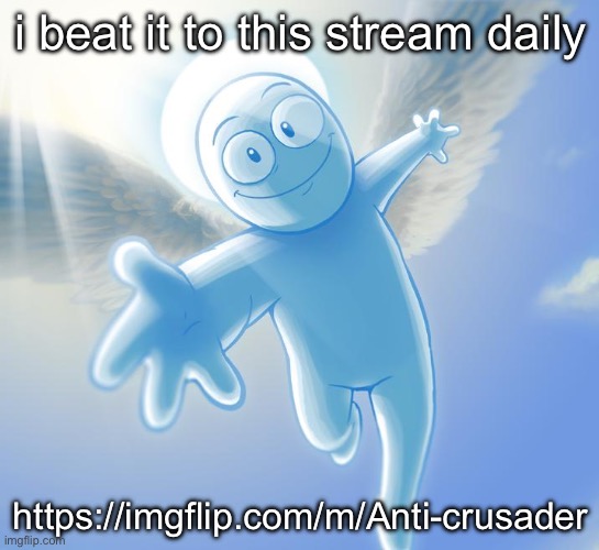 angel | i beat it to this stream daily; https://imgflip.com/m/Anti-crusader | image tagged in angel | made w/ Imgflip meme maker