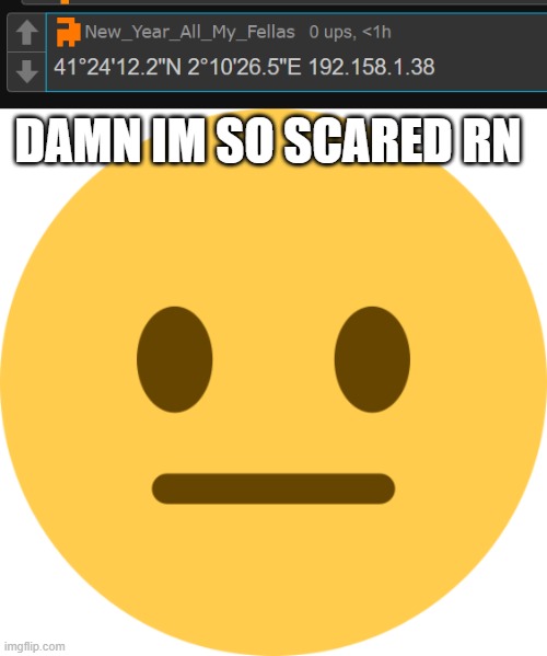 the IP is at california and i dont even live there XD! | DAMN IM SO SCARED RN | image tagged in neutral emoji | made w/ Imgflip meme maker