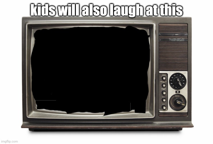 Retro TV Set | kids will also laugh at this | image tagged in retro tv set | made w/ Imgflip meme maker