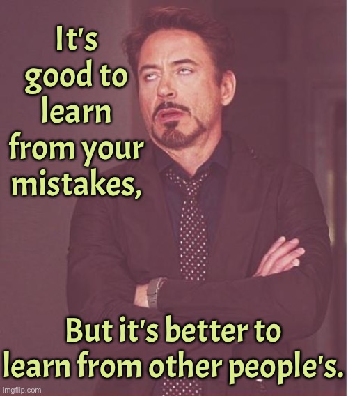 Learn from mistakes | It's good to learn from your mistakes, But it's better to learn from other people's. | image tagged in face you make robert downey jr,learn,mistakes,better to learn,from others | made w/ Imgflip meme maker