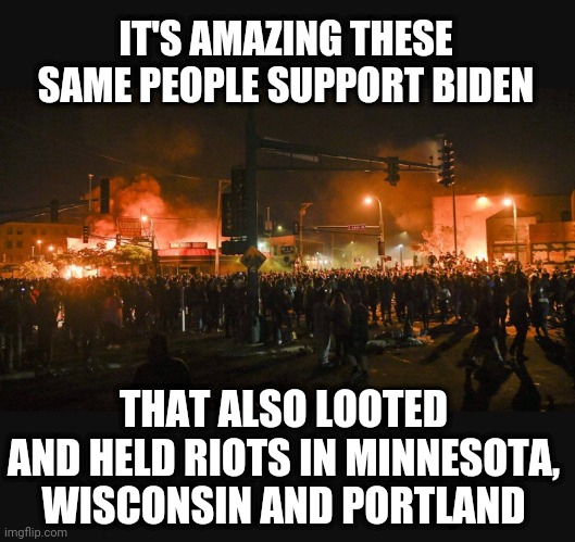 IT'S AMAZING THESE SAME PEOPLE SUPPORT BIDEN THAT ALSO LOOTED AND HELD RIOTS IN MINNESOTA, WISCONSIN AND PORTLAND | made w/ Imgflip meme maker
