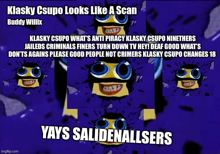 The first time the two sides agreed to meet | KLASKY CSUPO WHAT’S ANTI PIRACY KLASKY CSUPO NINETHERS JAILEDS CRIMINALS FINERS TURN DOWN TV HEY! DEAF GOOD WHAT’S DON’TS AGAINS PLEASE GOOD PEOPLE NOT CRIMERS KLASKY CSUPO CHANGES 18; YAYS SALIDENALLSERS | image tagged in klasky csupo shuric scan | made w/ Imgflip meme maker