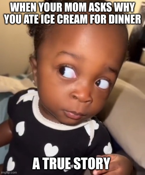 Bombastic side eye | WHEN YOUR MOM ASKS WHY YOU ATE ICE CREAM FOR DINNER; A TRUE STORY | image tagged in bombastic side eye | made w/ Imgflip meme maker