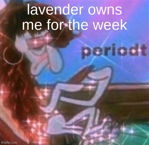 periodt | lavender owns me for the week | image tagged in periodt | made w/ Imgflip meme maker