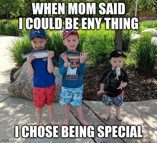that one kid | WHEN MOM SAID I COULD BE ENY THING; I CHOSE BEING SPECIAL | image tagged in that one kid | made w/ Imgflip meme maker