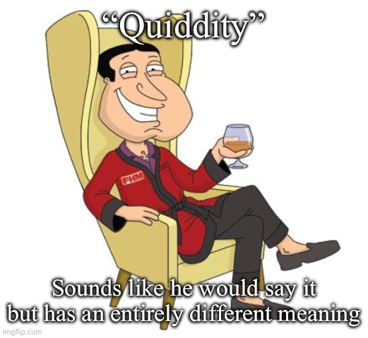 Quagmire | “Quiddity”; Sounds like he would say it but has an entirely different meaning | image tagged in quagmire | made w/ Imgflip meme maker