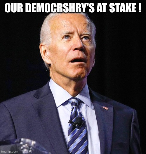 Joe Biden | OUR DEMOCRSHRY'S AT STAKE ! | image tagged in joe biden | made w/ Imgflip meme maker