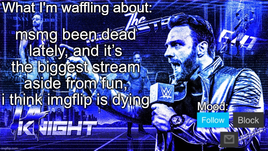 The Megastar LA Knight | msmg been dead lately, and it’s the biggest stream aside from fun, i think imgflip is dying | image tagged in the megastar la knight | made w/ Imgflip meme maker