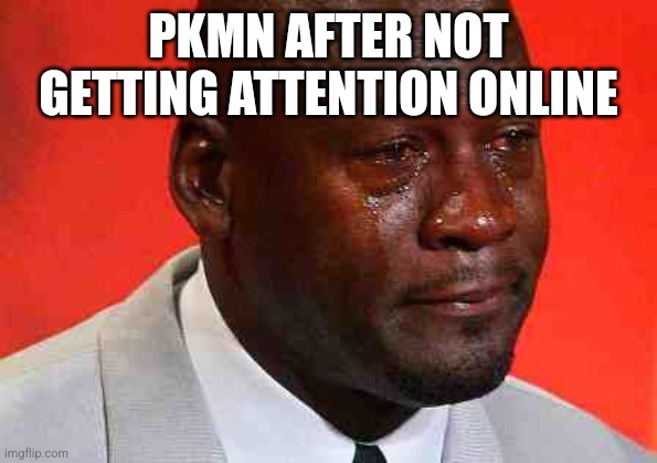 Pkmn after replying to my crustacean posts and not getting a reaction | PKMN AFTER NOT GETTING ATTENTION ONLINE | image tagged in crying michael jordan | made w/ Imgflip meme maker