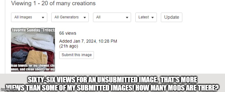 SIXTY-SIX VIEWS FOR AN UNSUBMITTED IMAGE.  THAT'S MORE VIEWS THAN SOME OF MY SUBMITTED IMAGES! HOW MANY MODS ARE THERE? | image tagged in imgflip,imgflip users,imgflip mods | made w/ Imgflip meme maker