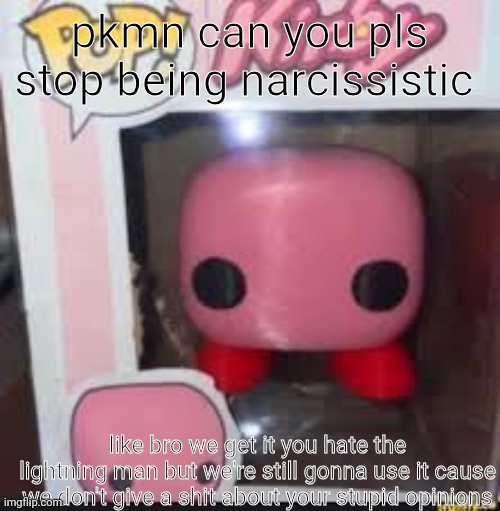 korb | pkmn can you pls stop being narcissistic; like bro we get it you hate the lightning man but we're still gonna use it cause we don't give a shit about your stupid opinions | image tagged in korb | made w/ Imgflip meme maker