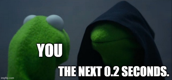 YOU THE NEXT 0.2 SECONDS. | image tagged in memes,evil kermit | made w/ Imgflip meme maker