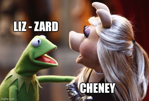 Tds | LIZ - ZARD; CHENEY | image tagged in miss piggy and kermit muppets | made w/ Imgflip meme maker