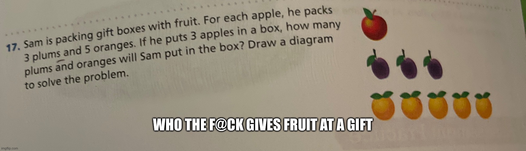 Serously math is dumb | WHO THE F@CK GIVES FRUIT AT A GIFT | image tagged in math | made w/ Imgflip meme maker