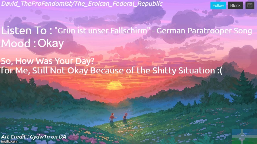 (Art Credit : Gydw1n on DA) | "Grün ist unser Fallschirm" - German Paratrooper Song; Okay; So, How Was Your Day?
for Me, Still Not Okay Because of the Shitty Situation :( | image tagged in new and better eroican federal republic's announcement | made w/ Imgflip meme maker
