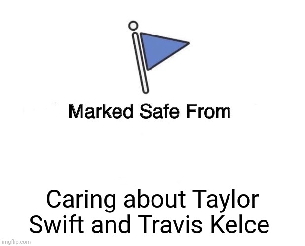 Marked Safe From | Caring about Taylor Swift and Travis Kelce | image tagged in marked safe from | made w/ Imgflip meme maker