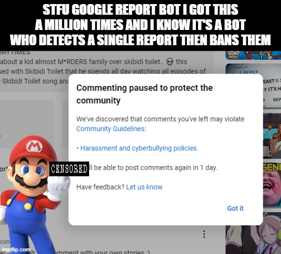 >:( | STFU GOOGLE REPORT BOT I GOT THIS A MILLION TIMES AND I KNOW IT'S A BOT WHO DETECTS A SINGLE REPORT THEN BANS THEM | made w/ Imgflip meme maker