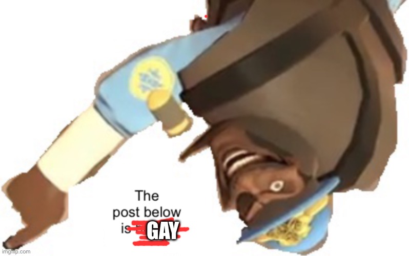 gay | GAY | image tagged in the post below is below | made w/ Imgflip meme maker