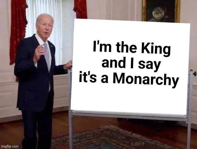 Joe tries to explain | I'm the King and I say it's a Monarchy | image tagged in joe tries to explain | made w/ Imgflip meme maker