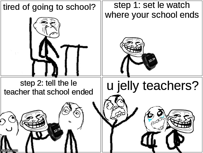 Troll physics: No school | step 1: set le watch where your school ends; tired of going to school? step 2: tell the le teacher that school ended; u jelly teachers? | image tagged in memes,blank comic panel 2x2 | made w/ Imgflip meme maker