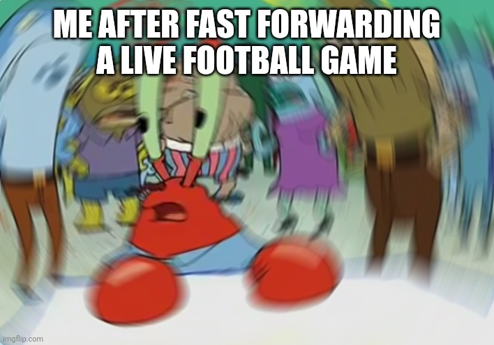 Hold up | ME AFTER FAST FORWARDING A LIVE FOOTBALL GAME | image tagged in memes,mr krabs blur meme | made w/ Imgflip meme maker
