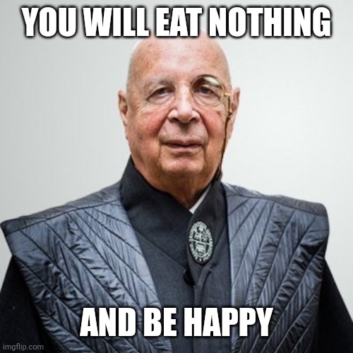 Klaus Schwab | YOU WILL EAT NOTHING AND BE HAPPY | image tagged in klaus schwab | made w/ Imgflip meme maker