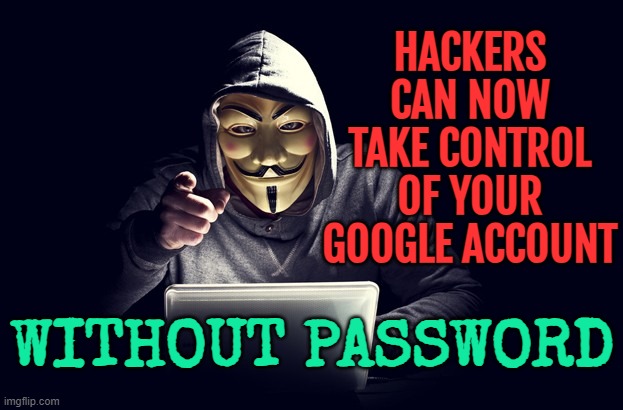 Cybercriminals find new way to access Google accounts | HACKERS CAN NOW TAKE CONTROL OF YOUR
GOOGLE ACCOUNT; WITHOUT PASSWORD | image tagged in hacker,google,email,gmail,threat to our national secuirty,hackers | made w/ Imgflip meme maker