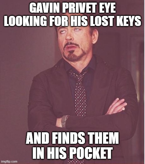 Face You Make Robert Downey Jr | GAVIN PRIVET EYE LOOKING FOR HIS LOST KEYS; AND FINDS THEM IN HIS POCKET | image tagged in memes,face you make robert downey jr | made w/ Imgflip meme maker