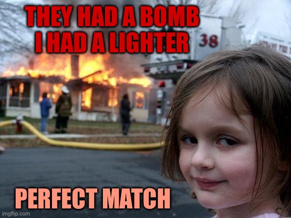 Fire | THEY HAD A BOMB
I HAD A LIGHTER; PERFECT MATCH | image tagged in memes,disaster girl,fire | made w/ Imgflip meme maker
